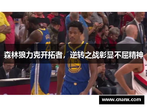 森林狼力克开拓者，逆转之战彰显不屈精神