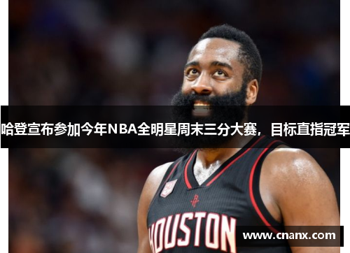 哈登宣布参加今年NBA全明星周末三分大赛，目标直指冠军