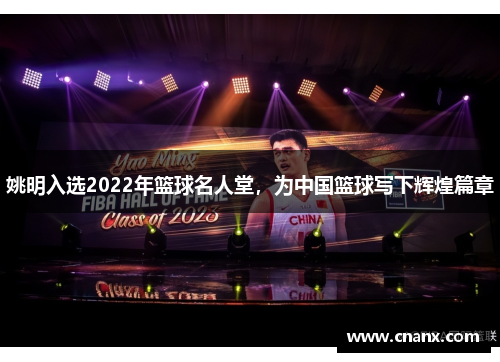 姚明入选2022年篮球名人堂，为中国篮球写下辉煌篇章