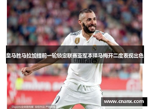 皇马胜马拉加提前一轮锁定联赛亚军本泽马梅开二度表现出色