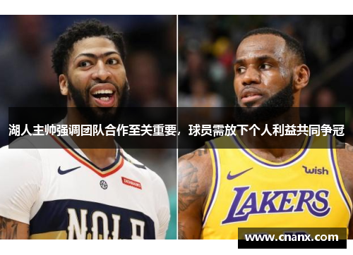 湖人主帅强调团队合作至关重要，球员需放下个人利益共同争冠