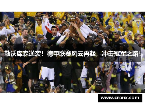 勒沃库森逆袭！德甲联赛风云再起，冲击冠军之路！