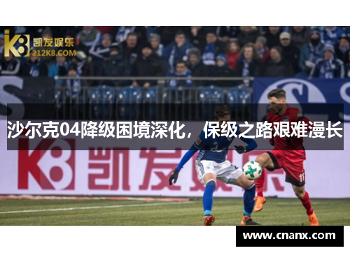沙尔克04降级困境深化，保级之路艰难漫长